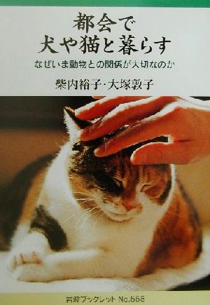 都会で犬や猫と暮らす なぜいま動物との関係が大切なのか 岩波ブックレット568