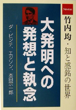 大発明への発想と執念 竹内均 知と感銘の世界 竹内均・知と感銘の世界