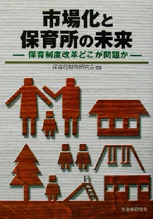 市場化と保育所の未来 保育制度改革どこが問題か