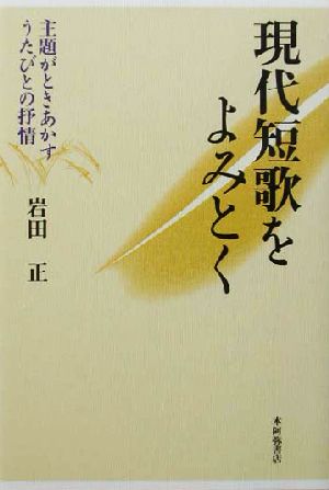 現代短歌をよみとく 主題がときあかすうたびとの抒情