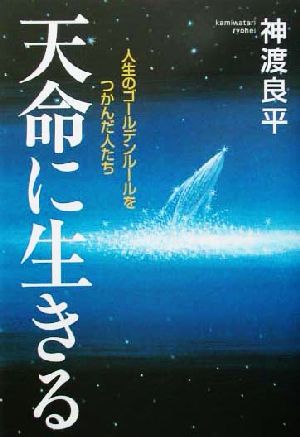 天命に生きる 人生のゴールデンルールをつかんだ人たち