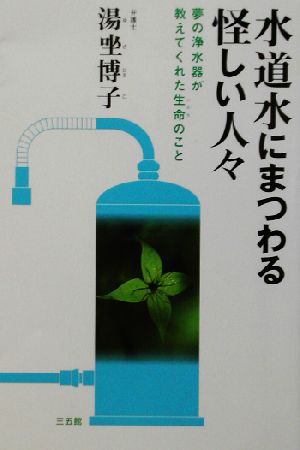 水道水にまつわる怪しい人々 夢の浄水器が教えてくれた生命のこと