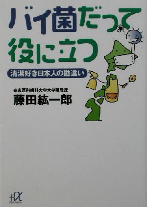 バイ菌だって役に立つ 清潔好き日本人の勘違い 講談社+α文庫