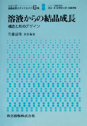 溶液からの結晶成長 構造と形のデザイン シリーズ 結晶成長のダイナミクス6巻