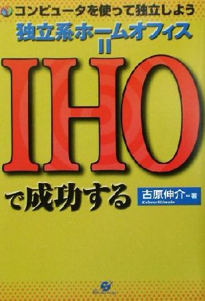 独立系ホームオフィス=IHOで成功する コンピュータを使って独立しよう