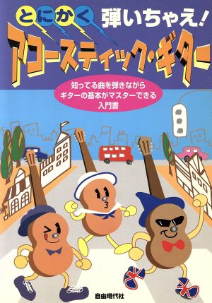 とにかく弾いちゃえ！アコースティック・ギター 知ってる曲を弾きながらギターの基本がマスターできる入門書