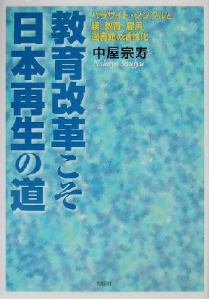 教育改革こそ日本再生の道 パラサイト・シングルと躾、教育、雇用、図書館の活性化