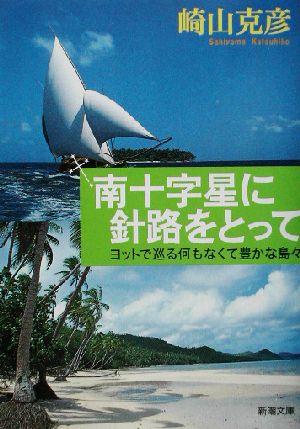 南十字星に針路をとって ヨットで巡る何もなくて豊かな島々 新潮文庫