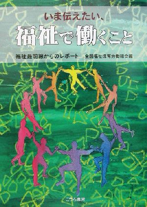 いま伝えたい、福祉で働くこと 福祉最前線からのレポート