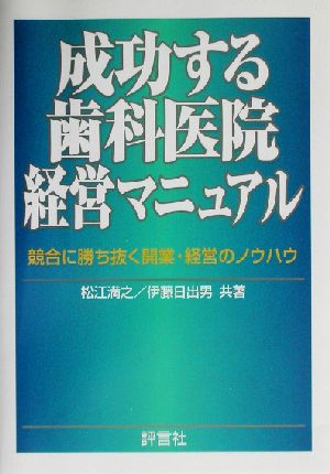 成功する歯科医院経営マニュアル 競合に勝ち抜く開業・経営のノウハウ