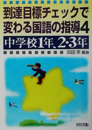 到達目標チェックで変わる国語の指導(4) 中学校1年、2・3年