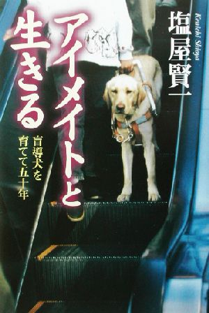 アイメイトと生きる 盲導犬を育てて五十年