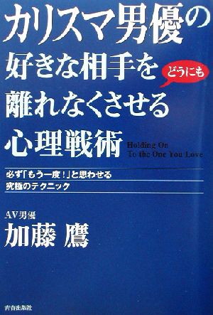 カリスマ男優の好きな相手をどうにも離れなくさせる心理戦術 必ず「もう一度！」と思わせる究極のテクニック