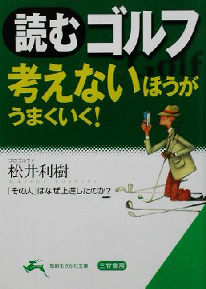 読むゴルフ 考えないほうがうまくいく！ 考えないほうがうまくいく！ 知的生きかた文庫