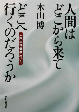 人間はどこから来てどこへ行くのだろうか 人間、幸せ、健康について