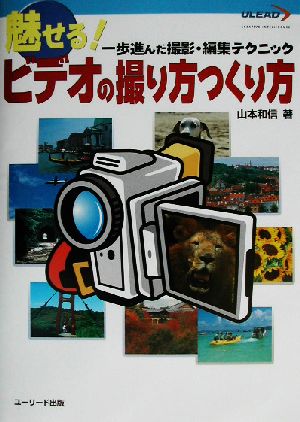 魅せる！ビデオの撮り方つくり方 一歩進んだビデオの撮影・編集テクニック