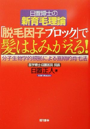 日置博士の新育毛理論 「脱毛因子ブロック」で髪はよみがえる！ 分子生物学的根拠による画期的育毛法