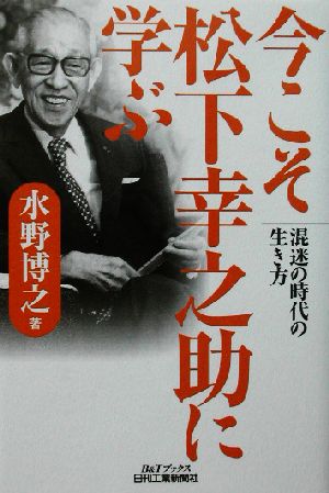 今こそ松下幸之助に学ぶ 混迷の時代の生き方 B&Tブックス