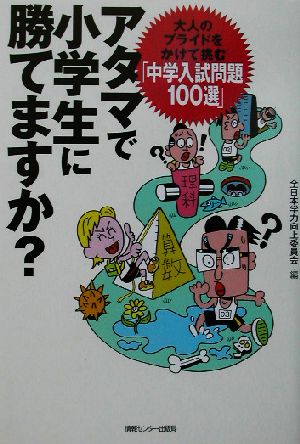 アタマで小学生に勝てますか？ 大人のプライドをかけて挑む「中学入試問題100選」