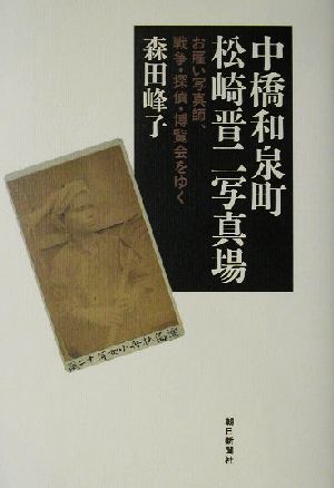 中橋和泉町松崎晋二写真場 お雇い写真師、戦争・探偵・博覧会をゆく