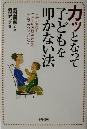 カッとなって子どもを叩かない法 自分の気持ち子どもの気持ちがわかるセルフ・カウンセリング