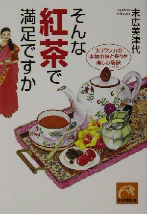 そんな紅茶で満足ですか スリランカの本物の味と香りを楽しむ秘訣 祥伝社黄金文庫