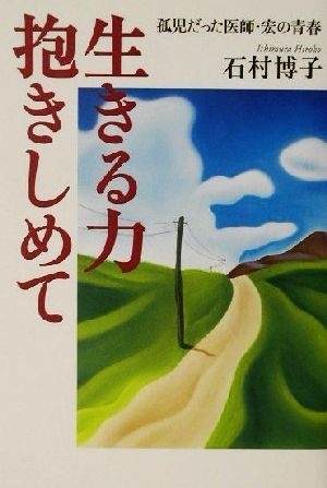 生きる力抱きしめて 孤児だった医師・宏の青春