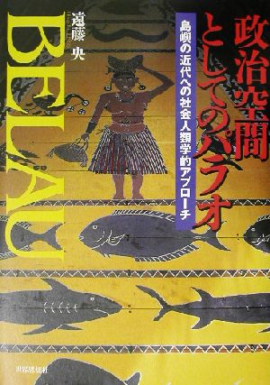 政治空間としてのパラオ 島嶼の近代への社会人類学的アプローチ