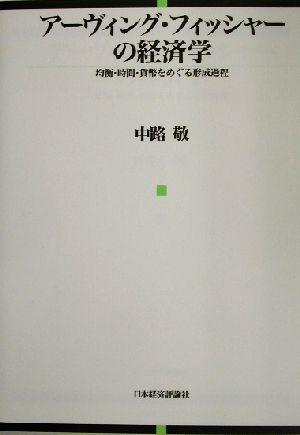 アーヴィング・フィッシャーの経済学 均衡・時間・貨幣をめぐる形成過程