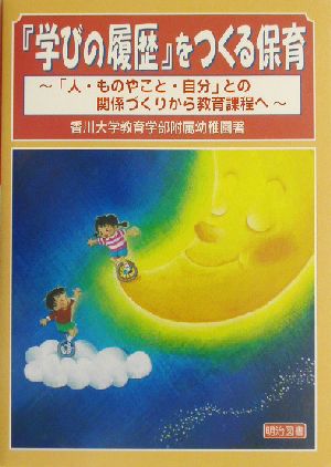 『学びの履歴』をつくる保育 「人・ものやこと・自分」との関係づくりから教育課程へ