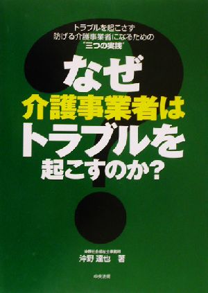 なぜ介護事業者はトラブルを起こすのか？ トラブルを起こさず防げる介護事業者になるための“三つの実践