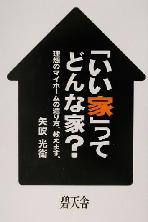 「いい家」ってどんな家？ 理想のマイホームの造り方、教えます。