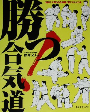 勝つ！合気道 「試合」で得られた実戦「型」マニュアル