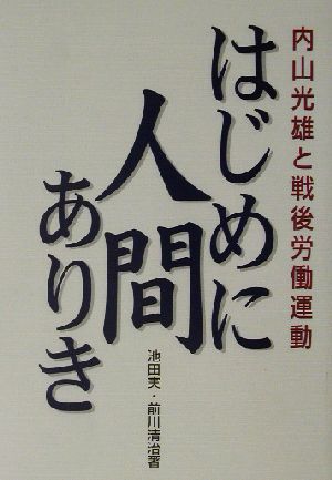 はじめに人間ありき 内山光雄と戦後労働運動