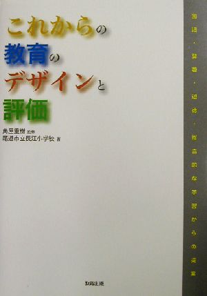 これからの教育のデザインと評価 国語・算数・道徳・総合的な学習からの提案