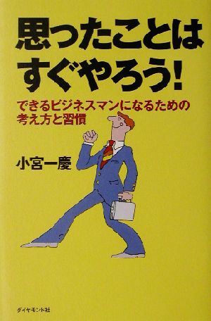 思ったことはすぐやろう！ できるビジネスマンになるための考え方と習慣