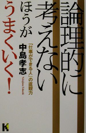 論理的に考えないほうがうまくいく！ 「仕事ができる人」の直観力 講談社ニューハードカバー