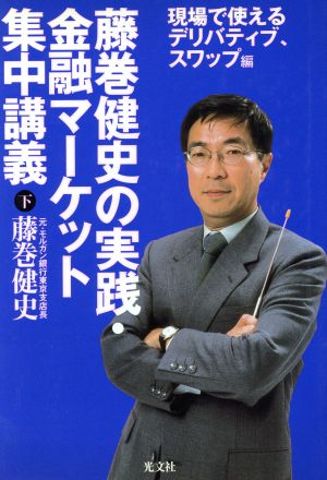 藤巻健史の実践・金融マーケット集中講義(下) 現場で使えるデリバティブ、スワップ編