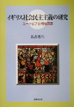 イギリス社会民主主義の研究 ユートピアと福祉国家