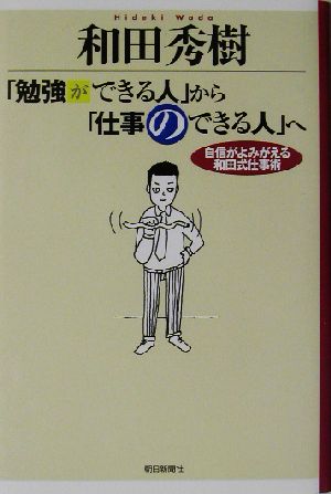 「勉強ができる人」から「仕事のできる人」へ 自信がよみがえる和田式仕事術