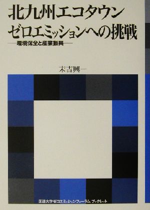 北九州エコタウン ゼロエミッションへの挑戦 環境保全と産業振興 国連大学ゼロエミッションフォーラムブックレット国連大学ゼロエミッションフォーラムブックレット