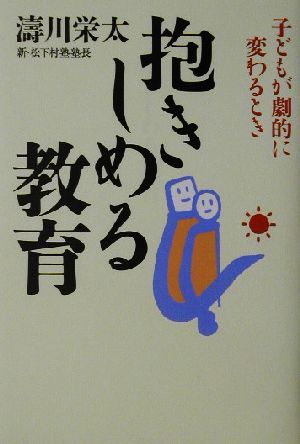 抱きしめる教育 子どもが劇的に変わるとき