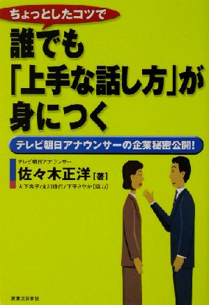 ちょっとしたコツで誰でも「上手な話し方」が身につく テレビ朝日アナウンサーの企業秘密公開！ 実日ビジネス