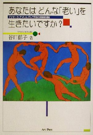 あなたはどんな「老い」を生きたいですか？ デンマーク、アメリカ、そして日本の高齢者福祉