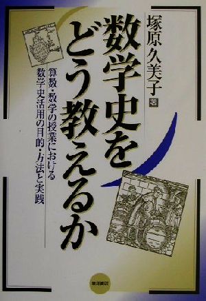 数学史をどう教えるか 算数・数学の授業における数学史活用の目的・方法と実践