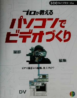 プロが教えるパソコンでビデオづくり ビデオ撮影から編集、仕上げまで