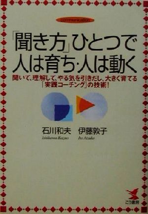 「聞き方」ひとつで人は育ち・人は動く 聞いて、理解して、やる気を引きだし、大きく育てる「実践コーチング」の技術！ KOU BUSINESS