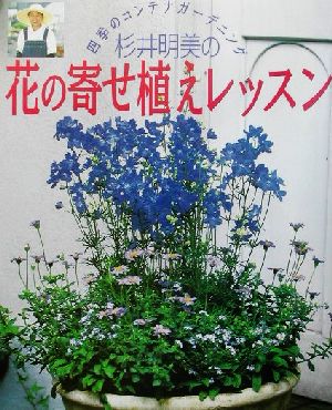 杉井明美の花の寄せ植えレッスン 四季のコンテナガーデニング