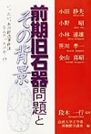 前期旧石器問題とその背景 いったい、あの捏造事件はなんだったのか…!?