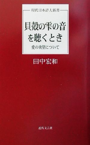 貝殻の雫の音を聴くとき 愛の欲望について 現代日本詩人新書